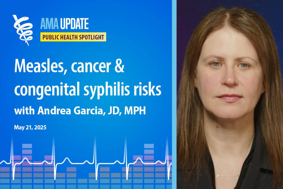 AMA Update for May 21, 2025: Cancer in people under 50, overdose deaths down, syphilis testing during pregnancy plus measles news