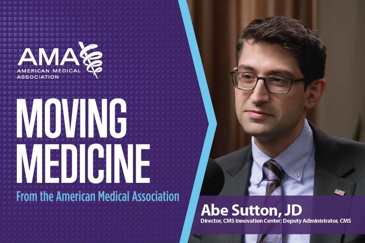 Abe Sutton, JD, CMS director, on the AMA Moving Medicine video podcast